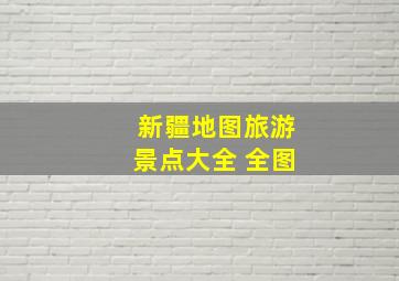 新疆地图旅游景点大全 全图